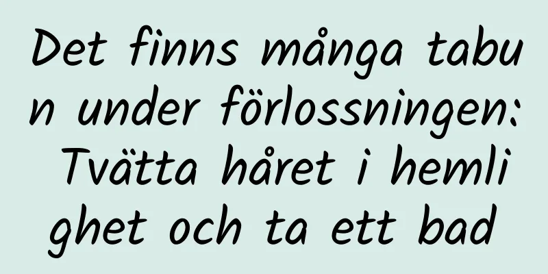 Det finns många tabun under förlossningen: Tvätta håret i hemlighet och ta ett bad