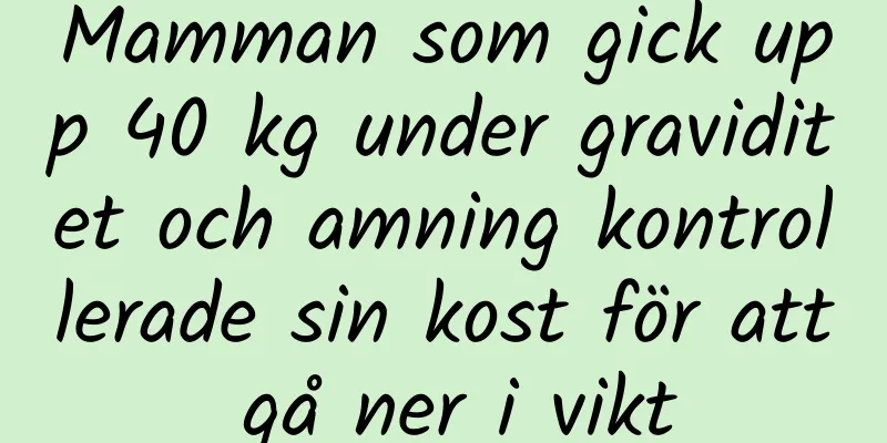 Mamman som gick upp 40 kg under graviditet och amning kontrollerade sin kost för att gå ner i vikt