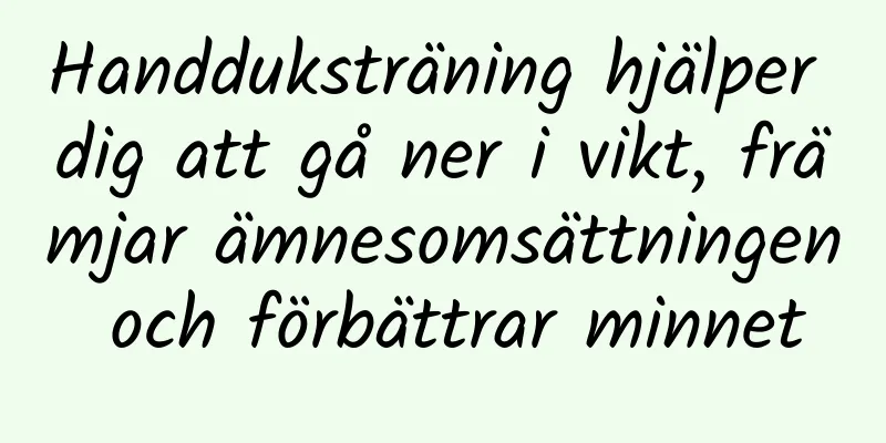 Handduksträning hjälper dig att gå ner i vikt, främjar ämnesomsättningen och förbättrar minnet