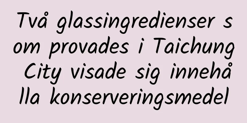 Två glassingredienser som provades i Taichung City visade sig innehålla konserveringsmedel