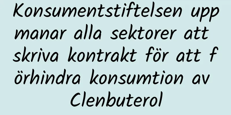Konsumentstiftelsen uppmanar alla sektorer att skriva kontrakt för att förhindra konsumtion av Clenbuterol