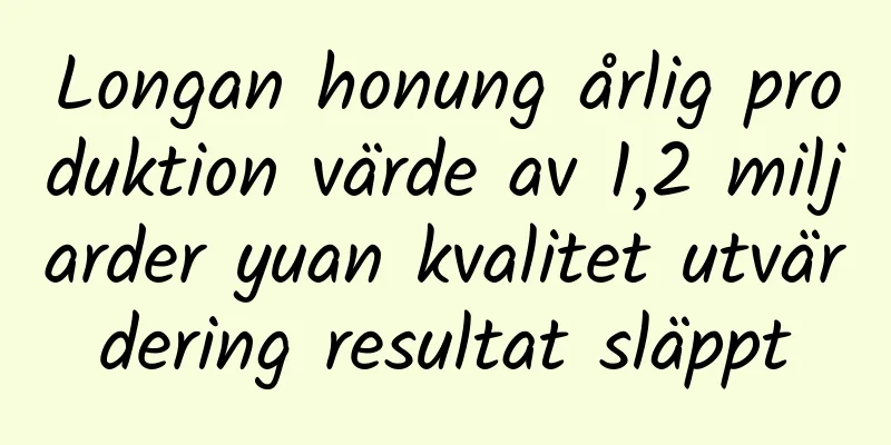 Longan honung årlig produktion värde av 1,2 miljarder yuan kvalitet utvärdering resultat släppt