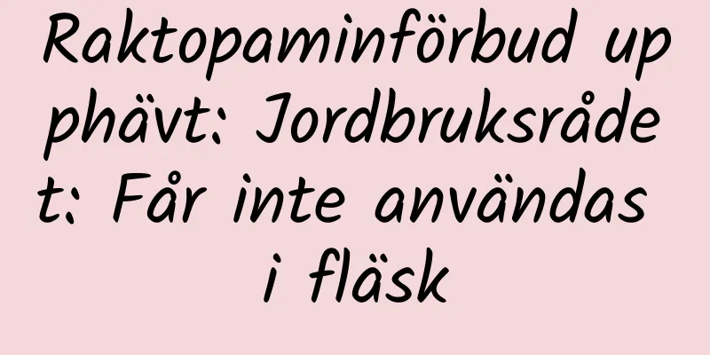 Raktopaminförbud upphävt: Jordbruksrådet: Får inte användas i fläsk