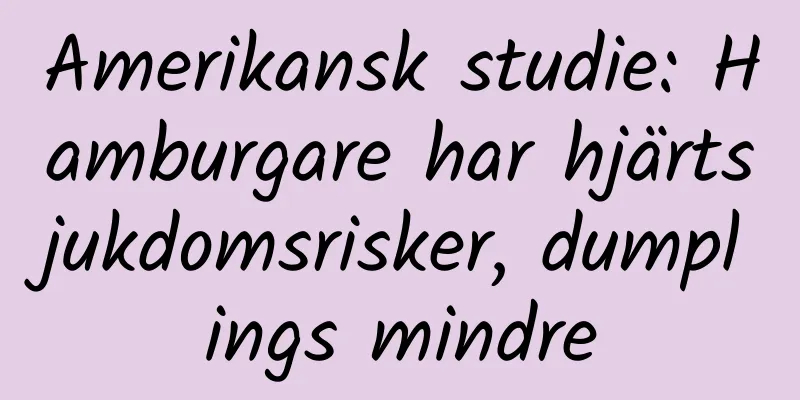 Amerikansk studie: Hamburgare har hjärtsjukdomsrisker, dumplings mindre