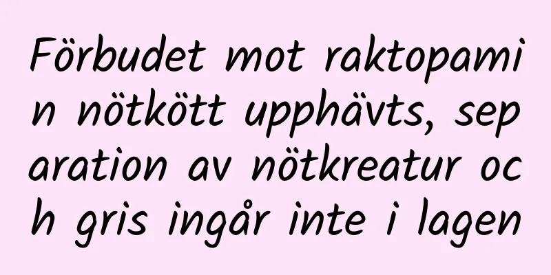 Förbudet mot raktopamin nötkött upphävts, separation av nötkreatur och gris ingår inte i lagen