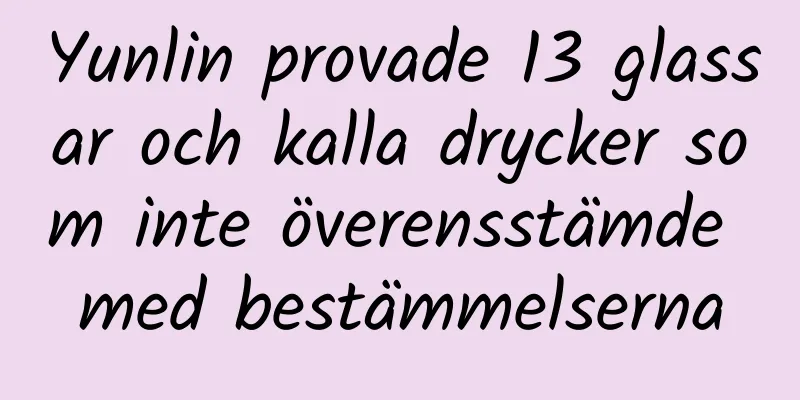 Yunlin provade 13 glassar och kalla drycker som inte överensstämde med bestämmelserna