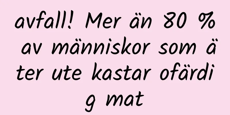 avfall! Mer än 80 % av människor som äter ute kastar ofärdig mat