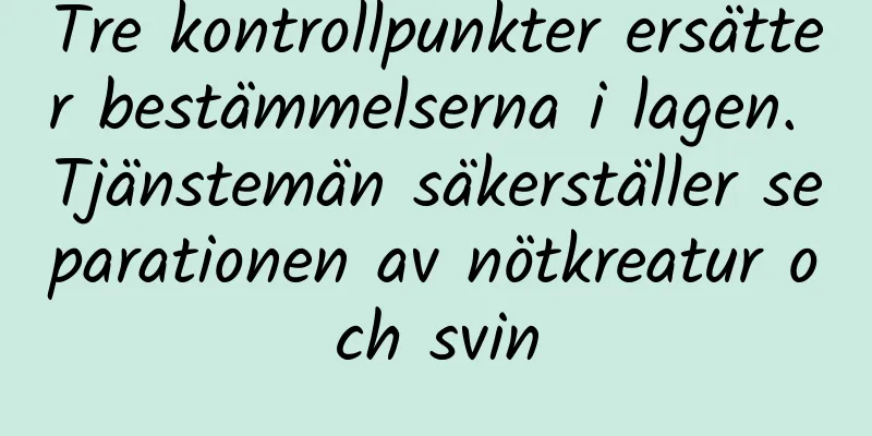 Tre kontrollpunkter ersätter bestämmelserna i lagen. Tjänstemän säkerställer separationen av nötkreatur och svin