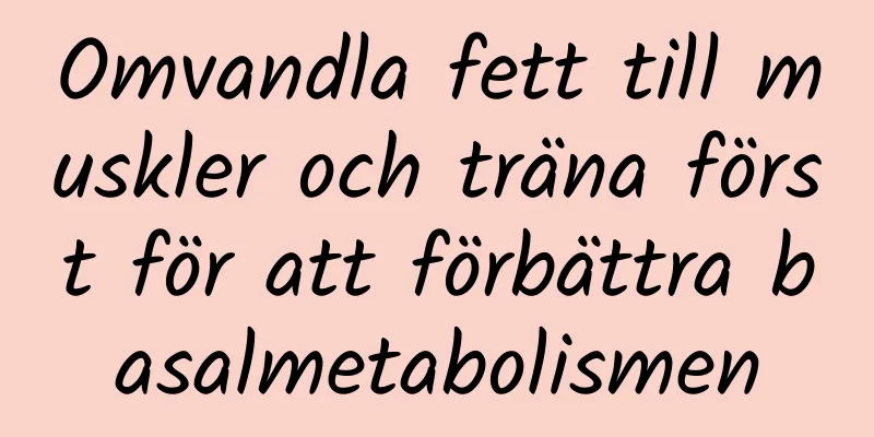 Omvandla fett till muskler och träna först för att förbättra basalmetabolismen