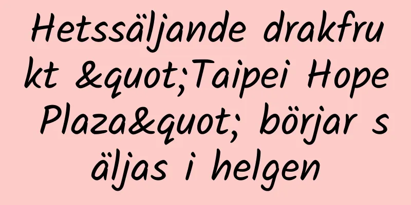 Hetssäljande drakfrukt "Taipei Hope Plaza" börjar säljas i helgen