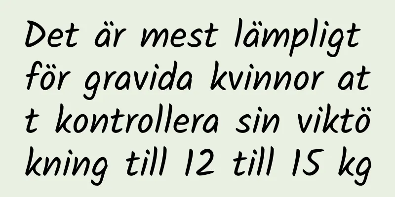 Det är mest lämpligt för gravida kvinnor att kontrollera sin viktökning till 12 till 15 kg