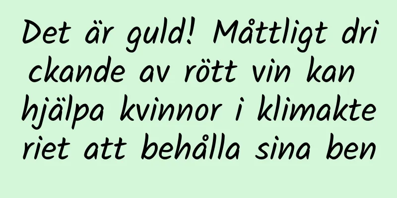 Det är guld! Måttligt drickande av rött vin kan hjälpa kvinnor i klimakteriet att behålla sina ben
