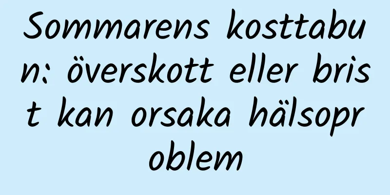 Sommarens kosttabun: överskott eller brist kan orsaka hälsoproblem