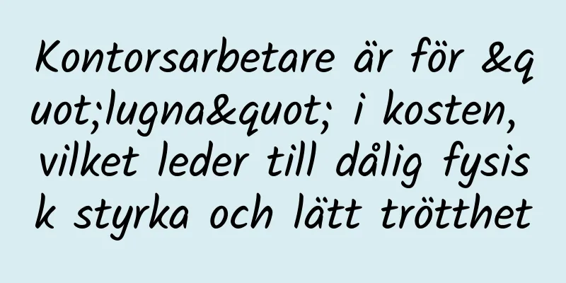 Kontorsarbetare är för "lugna" i kosten, vilket leder till dålig fysisk styrka och lätt trötthet