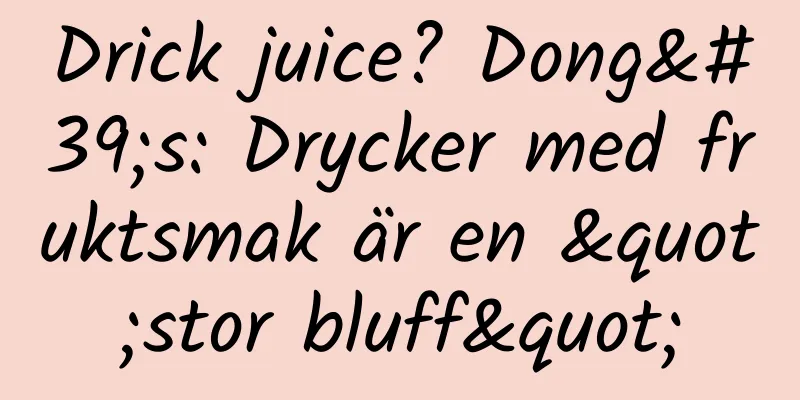 Drick juice? Dong's: Drycker med fruktsmak är en "stor bluff"