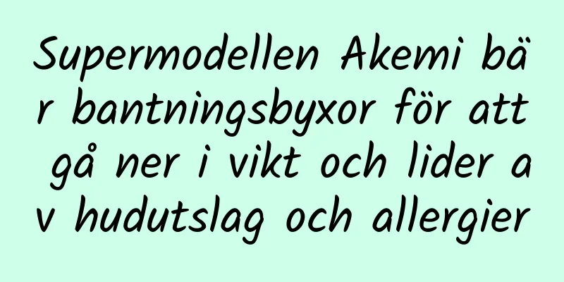 Supermodellen Akemi bär bantningsbyxor för att gå ner i vikt och lider av hudutslag och allergier