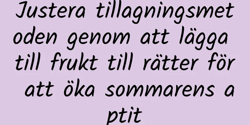Justera tillagningsmetoden genom att lägga till frukt till rätter för att öka sommarens aptit