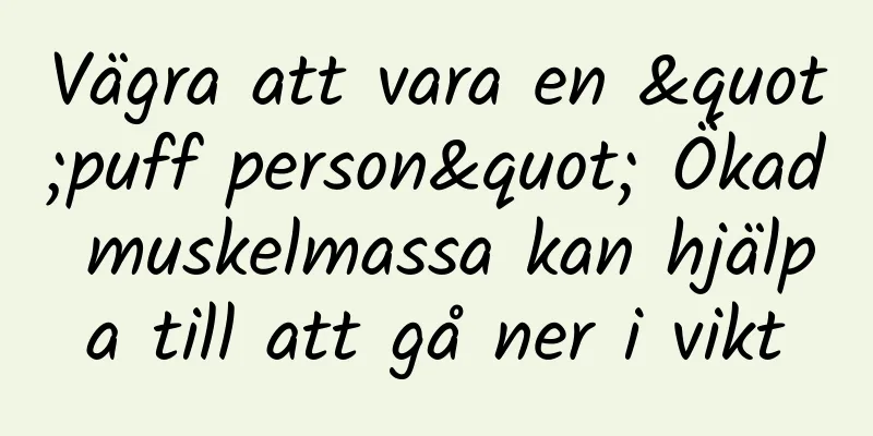 Vägra att vara en "puff person" Ökad muskelmassa kan hjälpa till att gå ner i vikt