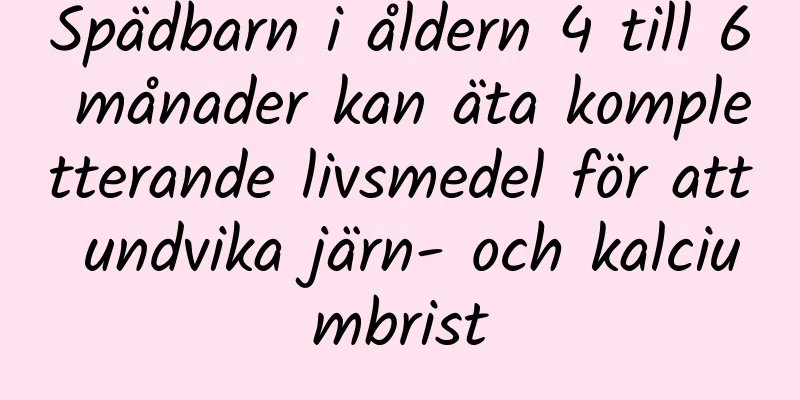 Spädbarn i åldern 4 till 6 månader kan äta kompletterande livsmedel för att undvika järn- och kalciumbrist