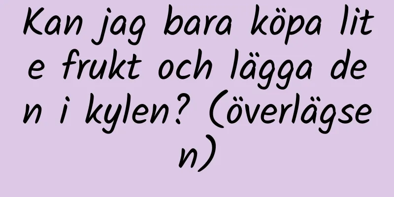 Kan jag bara köpa lite frukt och lägga den i kylen? (överlägsen)