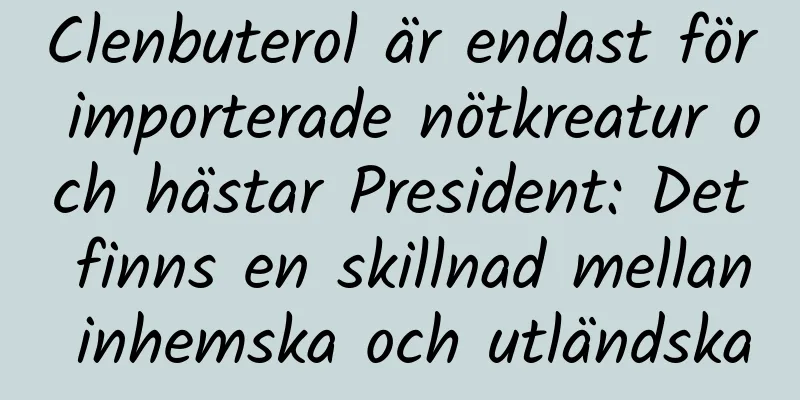 Clenbuterol är endast för importerade nötkreatur och hästar President: Det finns en skillnad mellan inhemska och utländska