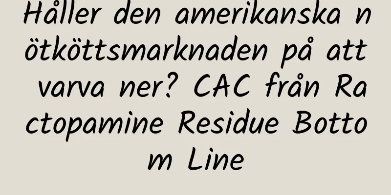 Håller den amerikanska nötköttsmarknaden på att varva ner? CAC från Ractopamine Residue Bottom Line