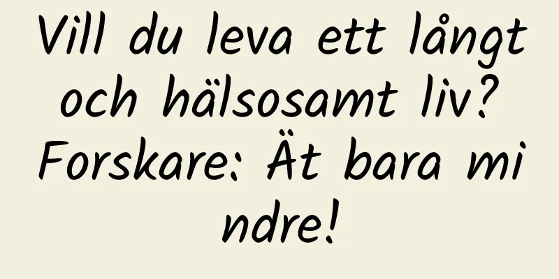 Vill du leva ett långt och hälsosamt liv? Forskare: Ät bara mindre!