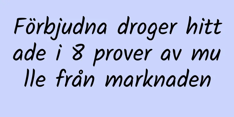 Förbjudna droger hittade i 8 prover av mulle från marknaden