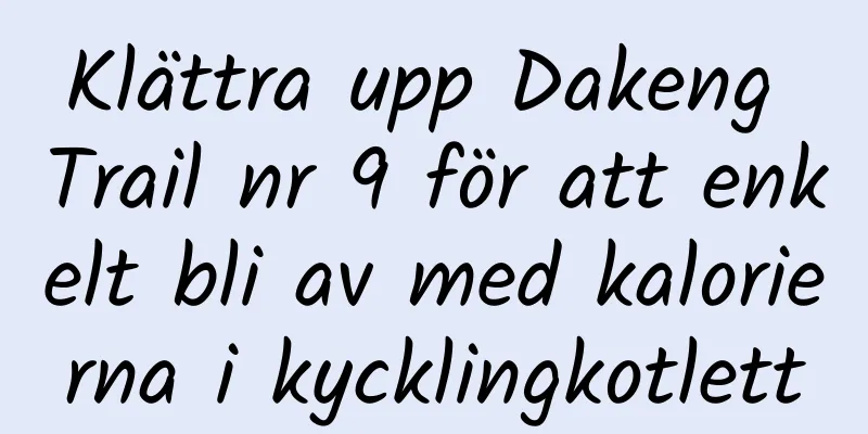 Klättra upp Dakeng Trail nr 9 för att enkelt bli av med kalorierna i kycklingkotlett