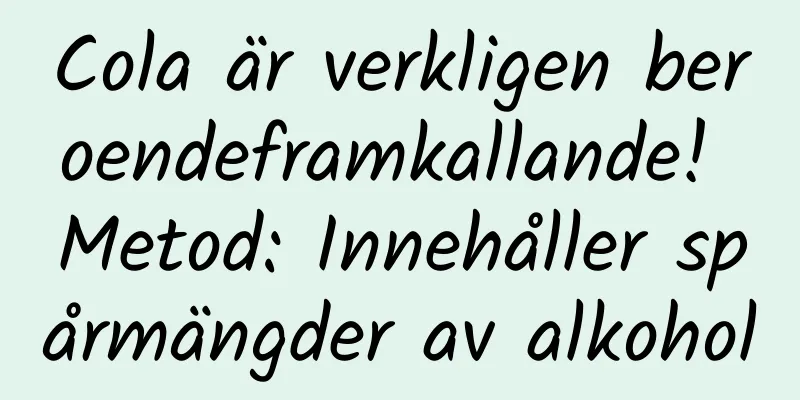 Cola är verkligen beroendeframkallande! Metod: Innehåller spårmängder av alkohol