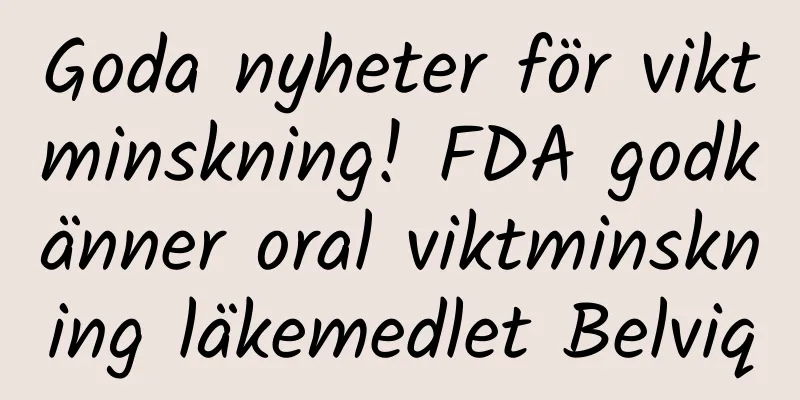 Goda nyheter för viktminskning! FDA godkänner oral viktminskning läkemedlet Belviq
