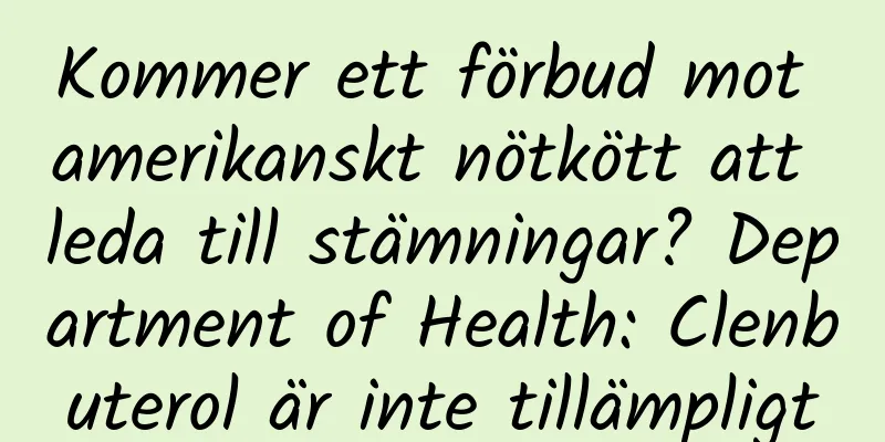 Kommer ett förbud mot amerikanskt nötkött att leda till stämningar? Department of Health: Clenbuterol är inte tillämpligt