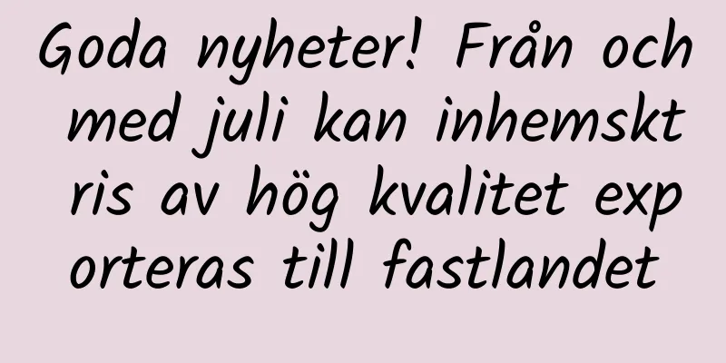 Goda nyheter! Från och med juli kan inhemskt ris av hög kvalitet exporteras till fastlandet
