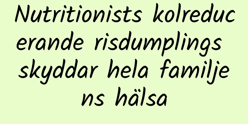 Nutritionists kolreducerande risdumplings skyddar hela familjens hälsa