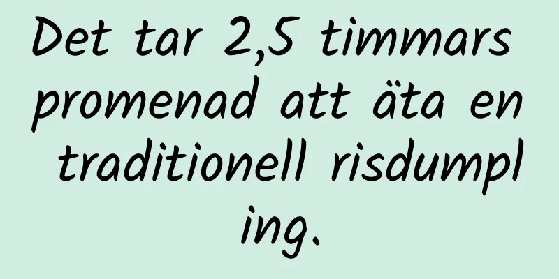 Det tar 2,5 timmars promenad att äta en traditionell risdumpling.