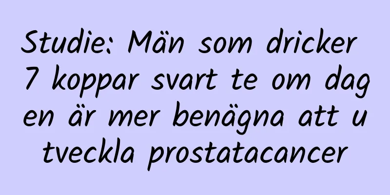 Studie: Män som dricker 7 koppar svart te om dagen är mer benägna att utveckla prostatacancer