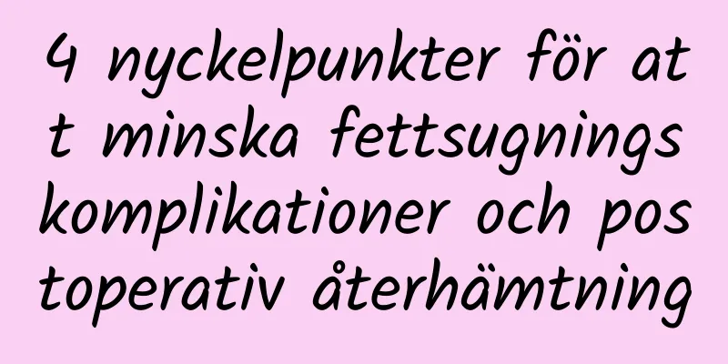 4 nyckelpunkter för att minska fettsugningskomplikationer och postoperativ återhämtning