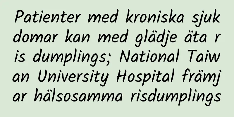 Patienter med kroniska sjukdomar kan med glädje äta ris dumplings; National Taiwan University Hospital främjar hälsosamma risdumplings