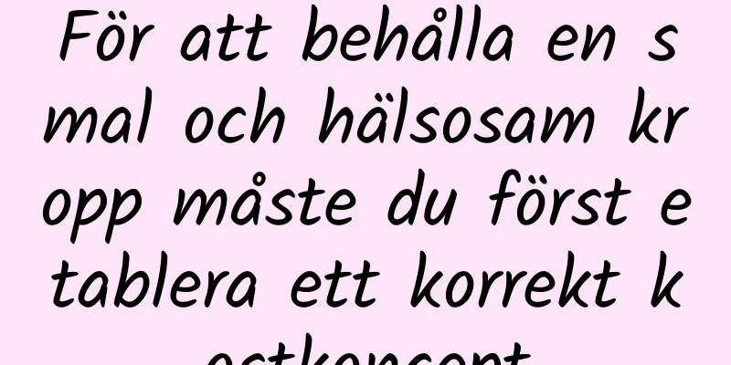För att behålla en smal och hälsosam kropp måste du först etablera ett korrekt kostkoncept