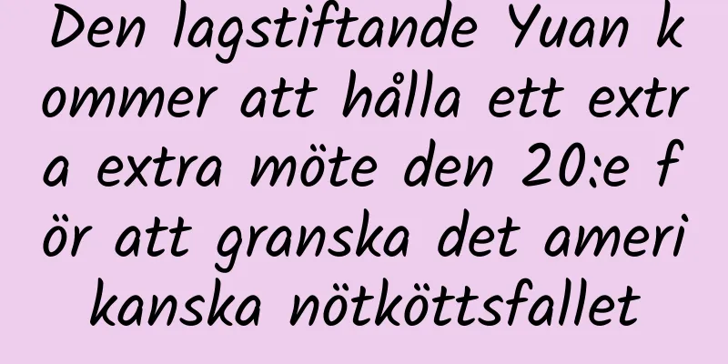 Den lagstiftande Yuan kommer att hålla ett extra extra möte den 20:e för att granska det amerikanska nötköttsfallet