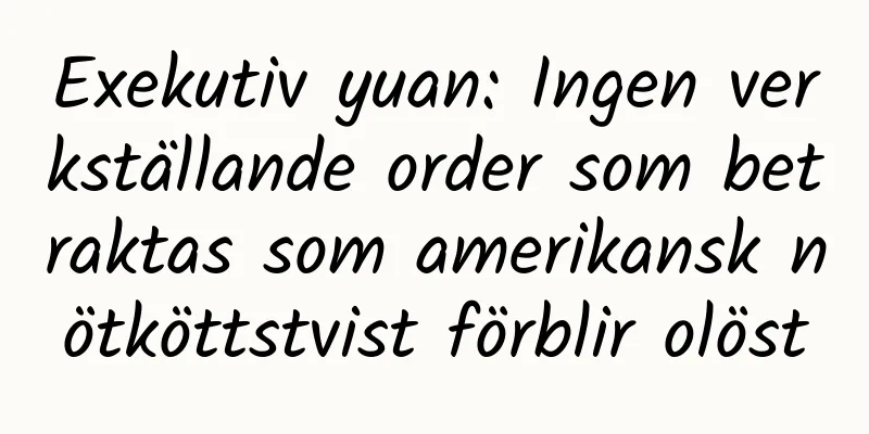 Exekutiv yuan: Ingen verkställande order som betraktas som amerikansk nötköttstvist förblir olöst