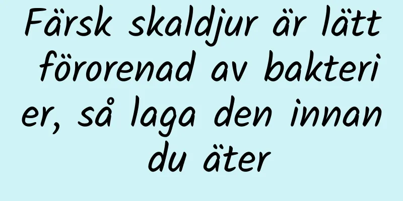 Färsk skaldjur är lätt förorenad av bakterier, så laga den innan du äter
