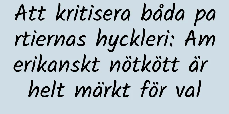 Att kritisera båda partiernas hyckleri: Amerikanskt nötkött är helt märkt för val