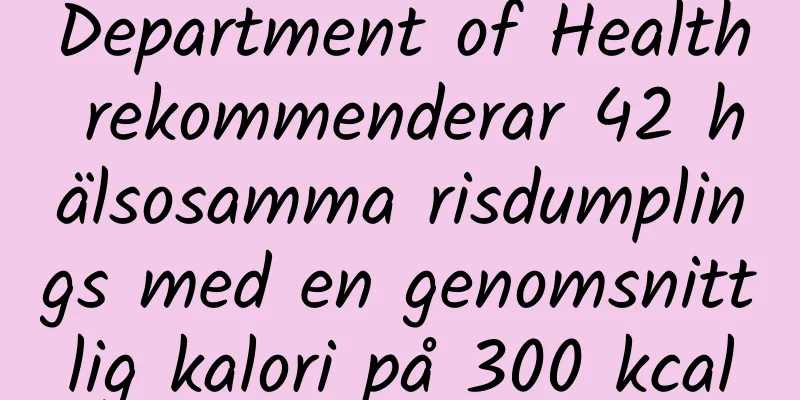 Department of Health rekommenderar 42 hälsosamma risdumplings med en genomsnittlig kalori på 300 kcal