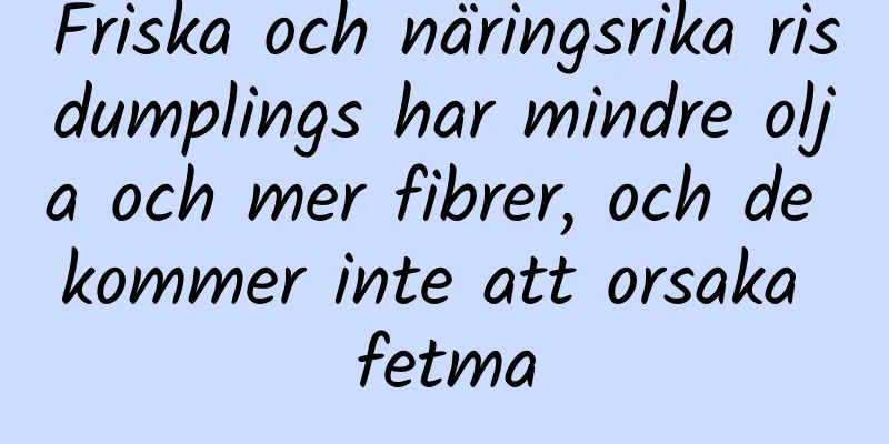 Friska och näringsrika risdumplings har mindre olja och mer fibrer, och de kommer inte att orsaka fetma