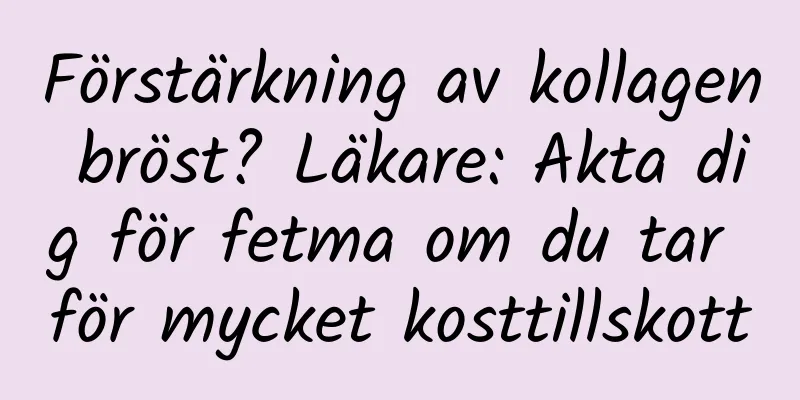 Förstärkning av kollagen bröst? Läkare: Akta dig för fetma om du tar för mycket kosttillskott