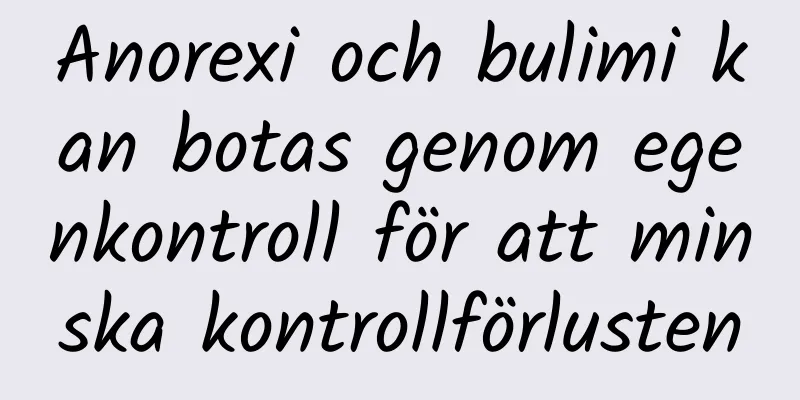 Anorexi och bulimi kan botas genom egenkontroll för att minska kontrollförlusten
