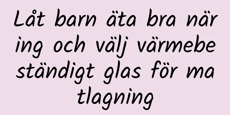 Låt barn äta bra näring och välj värmebeständigt glas för matlagning