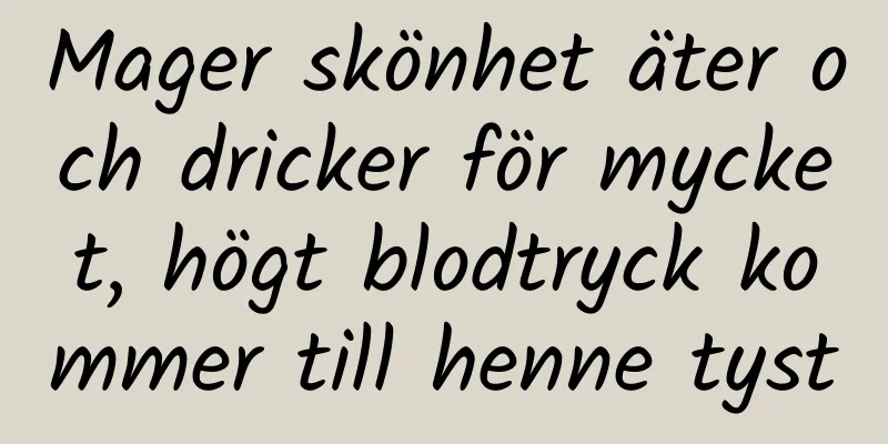 Mager skönhet äter och dricker för mycket, högt blodtryck kommer till henne tyst