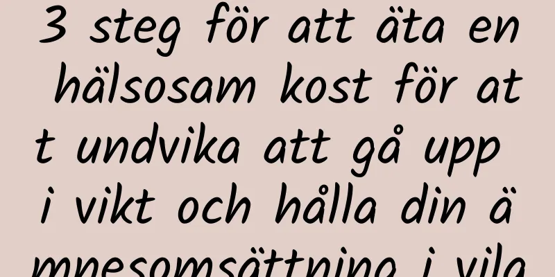 3 steg för att äta en hälsosam kost för att undvika att gå upp i vikt och hålla din ämnesomsättning i vila